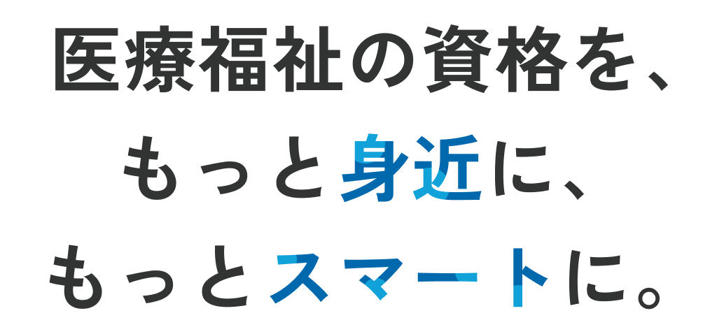 医療福祉の資格を、もっと身近に、もっとスマートに。